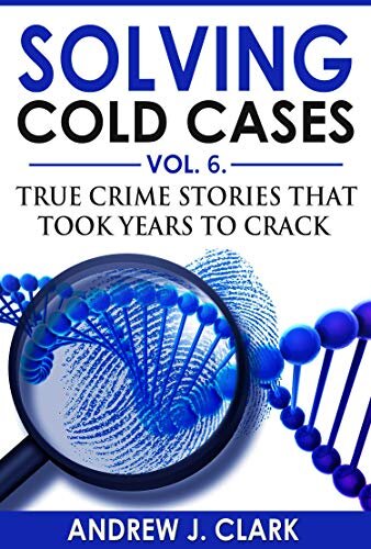 Solving Cold Cases Vol. 6: True Crime Stories that Took Years to Crack (True Crime Cold Cases Solved)