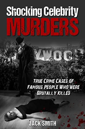 Shocking Celebrity Murders: True Crime Cases of Famous People Who Were Brutally Killed (True Crime Hollywood Murders Book 1)