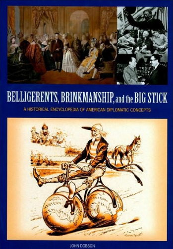 Belligerents, Brinkmanship, and the Big Stick: A Historical Encyclopedia of American Diplomatic Concepts