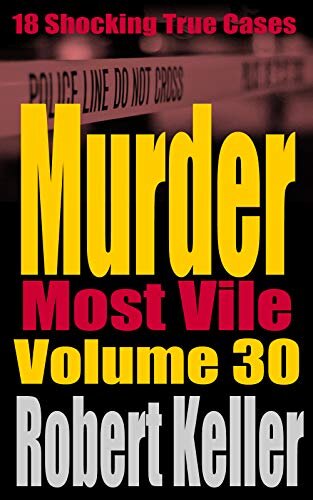 Murder Most Vile Volume 30: 18 Shocking True Crime Murder Cases