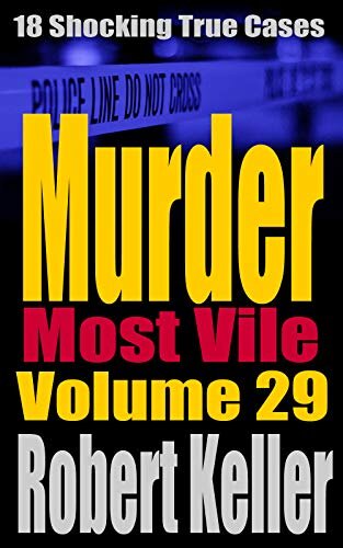 Murder Most Vile Volume 29: 18 Shocking True Crime Murder Cases