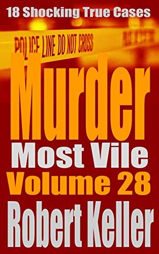 Murder Most Vile Volume 28: 18 Shocking True Crime Murder Cases