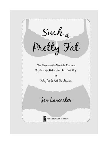 Such a Pretty Fat: One Narcissist's Quest to Discover If Her Life Makes Her Ass Look Big, or Why Pie Is Not the Answer