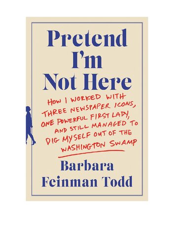 Pretend I'm Not Here: How I Worked with Three Newspaper Icons, One Powerful First Lady, and Still Managed to Dig Myself Out of the Washington Swamp