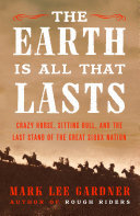 The Earth Is All That Lasts: Crazy Horse, Sitting Bull, and the Last Stand of the Great Sioux Nation