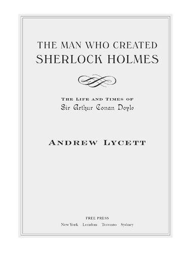 The Man Who Created Sherlock Holmes: The Life and Times of Sir Arthur Conan Doyle
