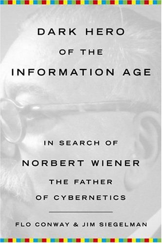 Dark Hero of the Information Age: In Search Of Norbert Wiener--Father of Cybernetics