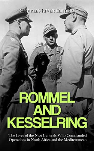 Rommel and Kesselring: The Lives of the Nazi Generals Who Commanded Operations in North Africa and the Mediterranean