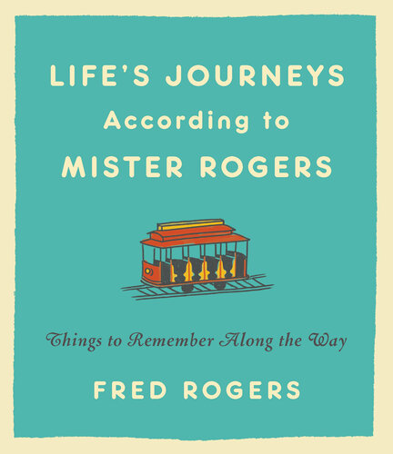 Life's Journeys According to Mister Rogers: Things to Remember Along the Way