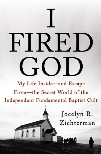 I Fired God: My Life Inside---and Escape from---the Secret World of the Independent Fundamental Baptist Cult