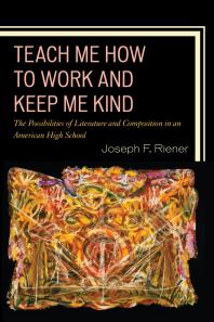Teach Me How to Work and Keep Me Kind : The Possibilities of Literature and Composition in an American High School