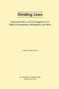 Dividing Lines : Municipal Politics and the Struggle for Civil Rights in Montgomery, Birmingham, and Selma