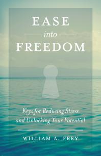 Ease into Freedom : Keys for Reducing Stress and Unlocking Your Potential