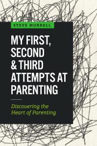 My First, Second & Third Attempts at Parenting : Discovering the Heart of Parenting