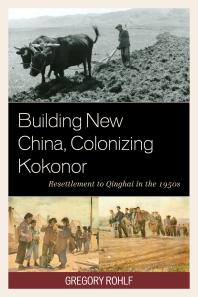 Building New China, Colonizing Kokonor : Resettlement to Qinghai in the 1950s