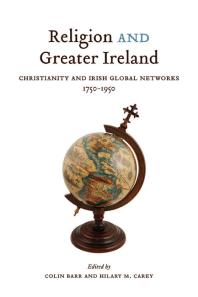 Religion and Greater Ireland : Christianity and Irish Global Networks, 1750-1969