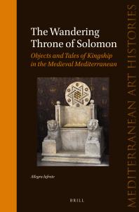 The Wandering Throne of Solomon : Objects and Tales of Kingship in the Medieval Mediterranean