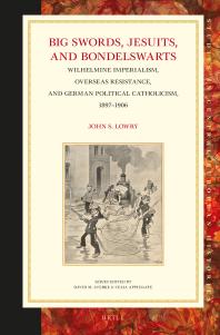 Big Swords, Jesuits, and Bondelswarts : Wilhelmine Imperialism, Overseas Resistance, and German Political Catholicism, 1897-1906