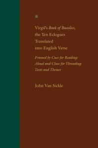 Virgil's Book of Bucolics, the Ten Eclogues Translated into English Verse : Framed by Cues for Reading Aloud and Clues for Threading Texts and Themes