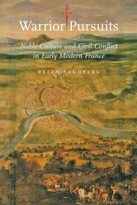 Warrior Pursuits : Noble Culture and Civil Conflict in Early Modern France