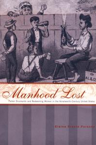 Manhood Lost : Fallen Drunkards and Redeeming Women in the Nineteenth-Century United States