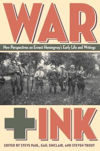 War + Ink : New Perspectives on Ernest Hemingway's Early Life and Writings