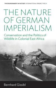 The Nature of German Imperialism : Conservation and the Politics of Wildlife in Colonial East Africa