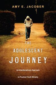 The Adolescent Journey : An Interdisciplinary Approach to Practical Youth Ministry