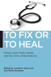 To Fix or to Heal : Patient Care, Public Health, and the Limits of Biomedicine
