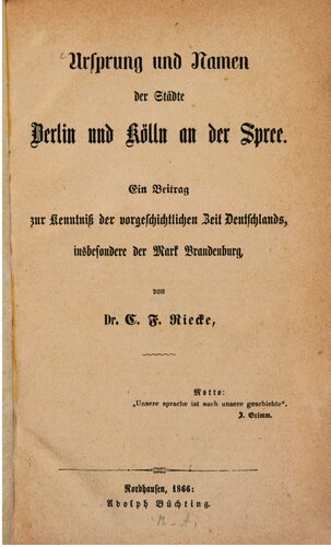 Ursprung und Namen der Städte Berlin und Kölln [Cöln] an der Spree : Ein Beitrag zur Kenntnis der vorgeschichtlichen Zeit Deutschlands, insbesondere der Mark Brandenburg