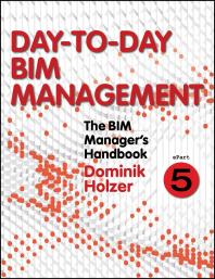 The BIM Manager's Handbook, Part 5 : Day-To-Day BIM Management