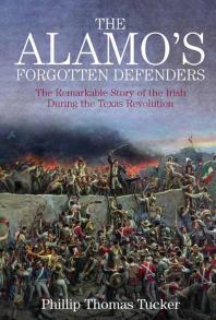 The Alamo's Forgotten Defenders : The Remarkable Story of the Irish During the Texas Revolution