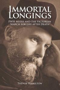 Immortal Longings : FWH Myers and the Victorian Search for Life After Death