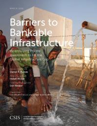 Barriers to Bankable Infrastructure : Incentivizing Private Investment to Fill the Global Infrastructure Gap
