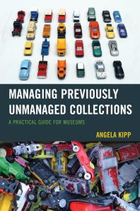 Managing Previously Unmanaged Collections : A Practical Guide for Museums