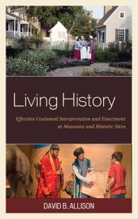 Living History : Effective Costumed Interpretation and Enactment at Museums and Historic Sites