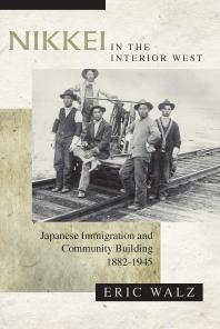Nikkei in the Interior West : Japanese Immigration and Community Building, 1882-1945