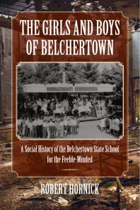 The Girls and Boys of Belchertown : A Social History of the Belchertown State School for the Feeble-Minded