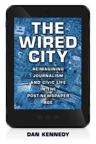 The Wired City : Reimagining Journalism and Civic Life in the Post-Newspaper Age