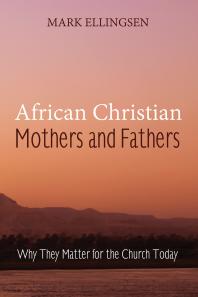 African Christian Mothers and Fathers : Why They Matter for the Church Today