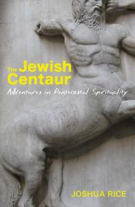 The Jewish Centaur : Adventures in Pentecostal Spirituality