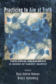 Practicing to Aim at Truth : Theological Engagements in Honor of Nancey Murphy