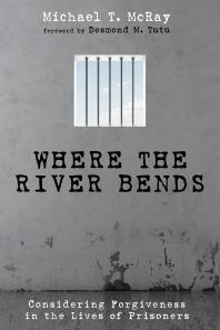 Where the River Bends : Considering Forgiveness in the Lives of Prisoners