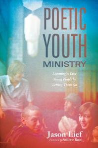 Poetic Youth Ministry : Learning to Love Young People by Letting Them Go