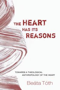 The Heart Has Its Reasons : Towards a Theological Anthropology of the Heart
