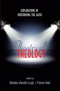 Theatrical Theology : Explorations in Performing the Faith