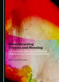 Reconstructing Trauma and Meaning : Life Narratives of Survivors of Political Violence during Apartheid in South Africa