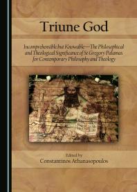 Triune God : Incomprehensible but Knowable--The Philosophical and Theological Significance of St Gregory Palamas for Contemporary Philosophy and Theology