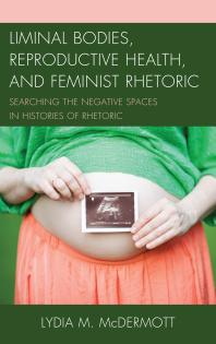 Liminal Bodies, Reproductive Health, and Feminist Rhetoric : Searching the Negative Spaces in Histories of Rhetoric