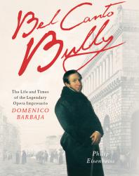 Bel Canto Bully : The Life and Times of the Legendary Opera Impresario Domenico Barbaja